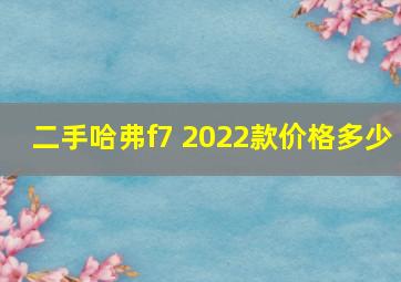 二手哈弗f7 2022款价格多少